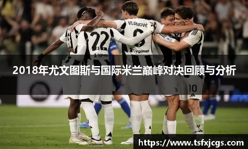 2018年尤文图斯与国际米兰巅峰对决回顾与分析