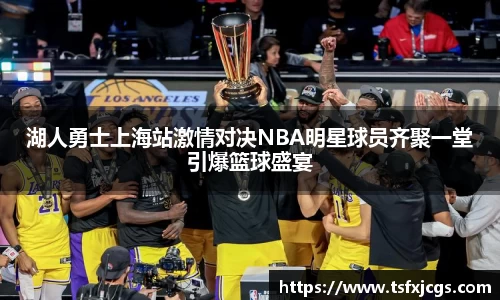 湖人勇士上海站激情对决NBA明星球员齐聚一堂引爆篮球盛宴