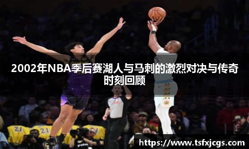 2002年NBA季后赛湖人与马刺的激烈对决与传奇时刻回顾
